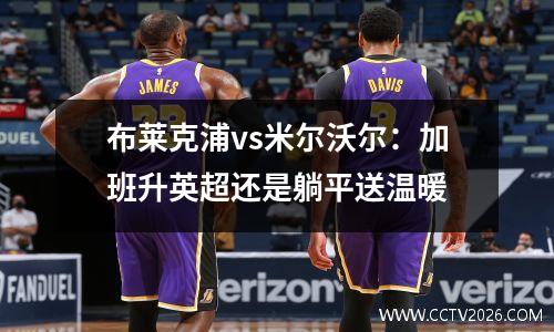 布莱克浦vs米尔沃尔：加班升英超还是躺平送温暖