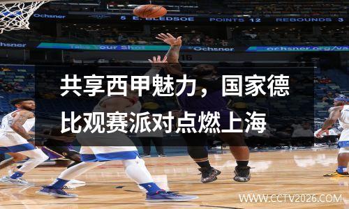 共享西甲魅力，国家德比观赛派对点燃上海