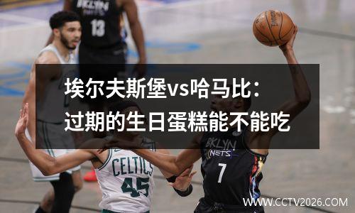 埃尔夫斯堡vs哈马比：过期的生日蛋糕能不能吃