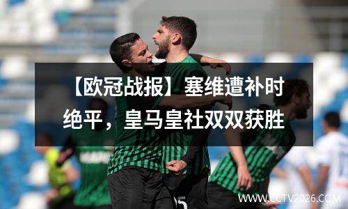 【欧冠战报】塞维遭补时绝平，皇马皇社双双获胜