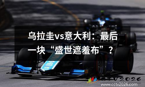 乌拉圭vs意大利：最后一块“盛世遮羞布”？