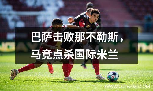 巴萨击败那不勒斯，马竞点杀国际米兰