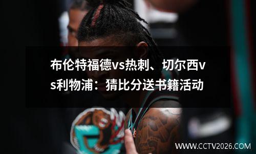 布伦特福德vs热刺、切尔西vs利物浦：猜比分送书籍活动