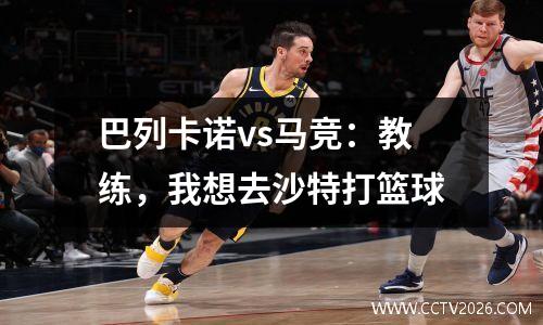巴列卡诺vs马竞：教练，我想去沙特打篮球
