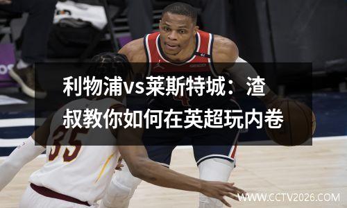 利物浦vs莱斯特城：渣叔教你如何在英超玩内卷