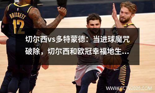 切尔西vs多特蒙德：当进球魔咒破除，切尔西和欧冠幸福地生活在了一起？
