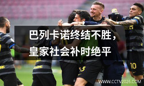 巴列卡诺终结不胜，皇家社会补时绝平
