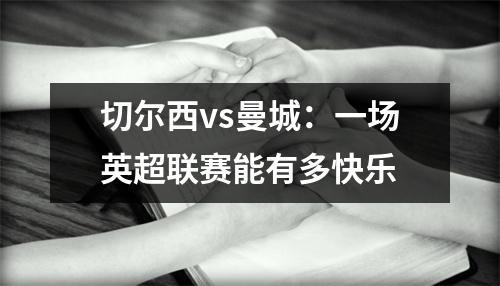 切尔西vs曼城：一场英超联赛能有多快乐