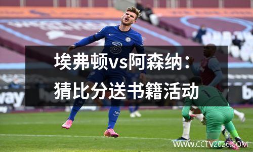 埃弗顿vs阿森纳：猜比分送书籍活动