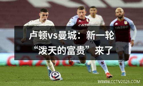 卢顿vs曼城：新一轮“泼天的富贵”来了