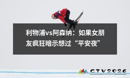利物浦vs阿森纳：如果女朋友疯狂暗示想过“平安夜”