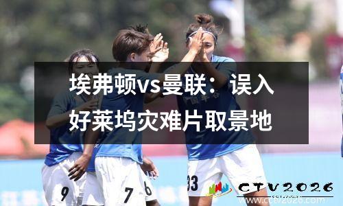 埃弗顿vs曼联：误入好莱坞灾难片取景地