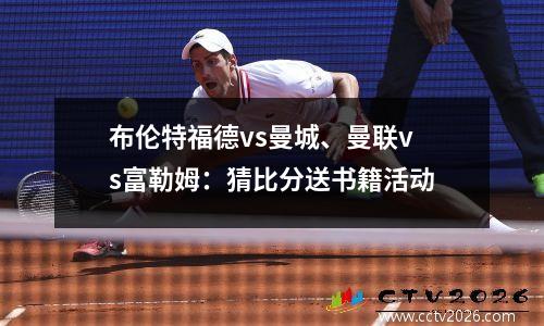 布伦特福德vs曼城、曼联vs富勒姆：猜比分送书籍活动