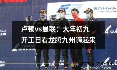卢顿vs曼联：大年初九开工日看龙腾九州嗨起来