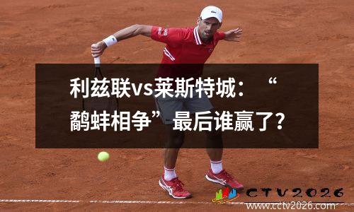 利兹联vs莱斯特城：“鹬蚌相争”最后谁赢了？