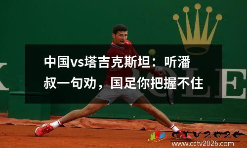 中国vs塔吉克斯坦：听潘叔一句劝，国足你把握不住