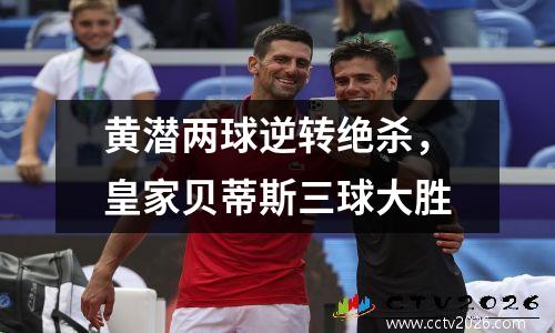 黄潜两球逆转绝杀，皇家贝蒂斯三球大胜