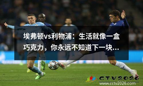 埃弗顿vs利物浦：生活就像一盒巧克力，你永远不知道下一块是什么味道