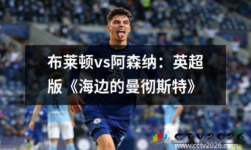 布莱顿vs阿森纳：英超版《海边的曼彻斯特》