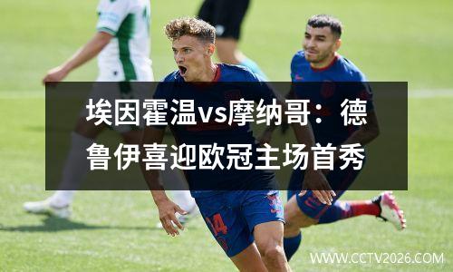 埃因霍温vs摩纳哥：德鲁伊喜迎欧冠主场首秀