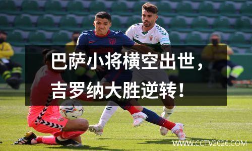 巴萨小将横空出世，吉罗纳大胜逆转！
