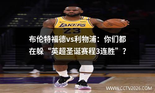 布伦特福德vs利物浦：你们都在躲“英超圣诞赛程3连胜”？