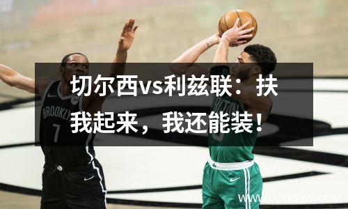 切尔西vs利兹联：扶我起来，我还能装！