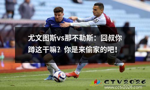 尤文图斯vs那不勒斯：囧叔你蹲这干嘛？你是来偷家的吧！