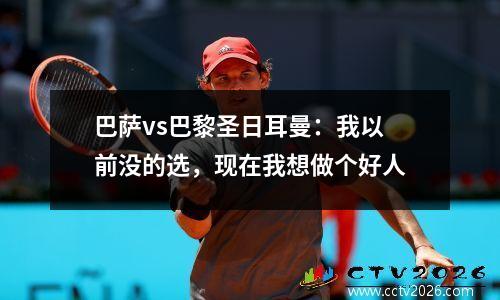 巴萨vs巴黎圣日耳曼：我以前没的选，现在我想做个好人