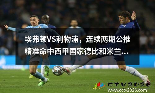 埃弗顿VS利物浦，连续两期公推精准命中西甲国家德比和米兰德比！