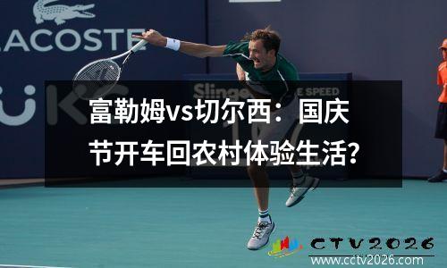 富勒姆vs切尔西：国庆节开车回农村体验生活？
