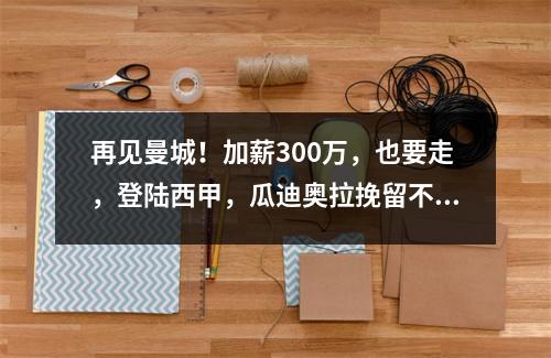 再见曼城！加薪300万，也要走，登陆西甲，瓜迪奥拉挽留不住