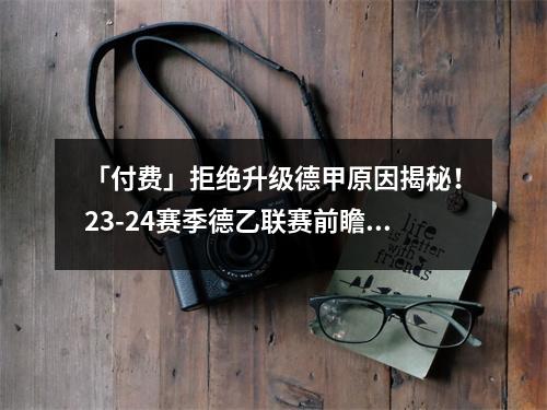 「付费」拒绝升级德甲原因揭秘！23-24赛季德乙联赛前瞻及球队巡礼