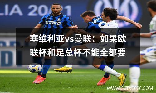 塞维利亚vs曼联：如果欧联杯和足总杯不能全都要