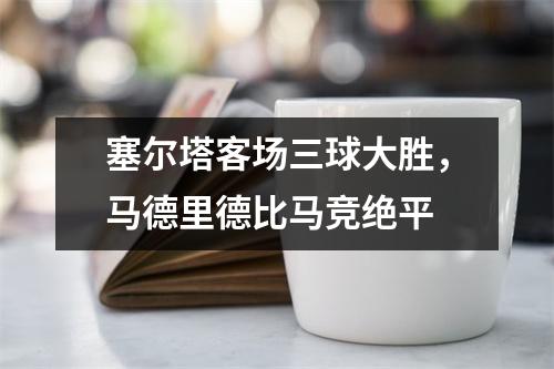 塞尔塔客场三球大胜，马德里德比马竞绝平