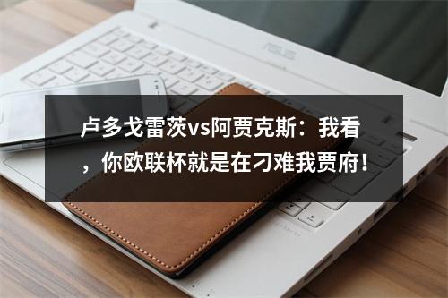 卢多戈雷茨vs阿贾克斯：我看，你欧联杯就是在刁难我贾府！