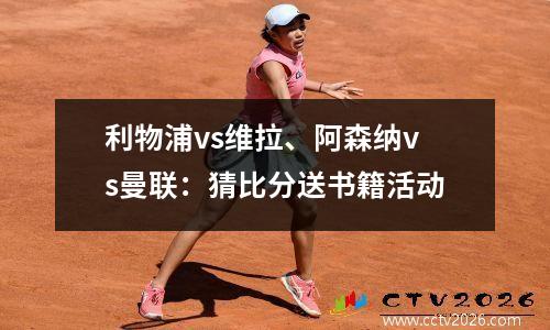 利物浦vs维拉、阿森纳vs曼联：猜比分送书籍活动