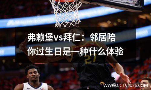 弗赖堡vs拜仁：邻居陪你过生日是一种什么体验