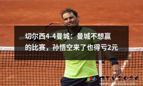 切尔西4-4曼城：曼城不想赢的比赛，孙悟空来了也得亏2元
