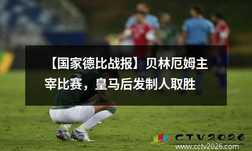 【国家德比战报】贝林厄姆主宰比赛，皇马后发制人取胜