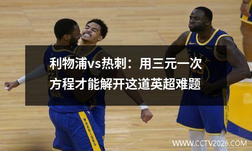 利物浦vs热刺：用三元一次方程才能解开这道英超难题