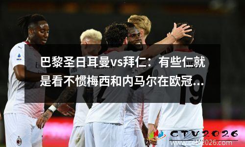 巴黎圣日耳曼vs拜仁：有些仁就是看不惯梅西和内马尔在欧冠和情人节秀恩爱