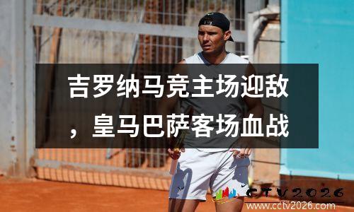 吉罗纳马竞主场迎敌，皇马巴萨客场血战