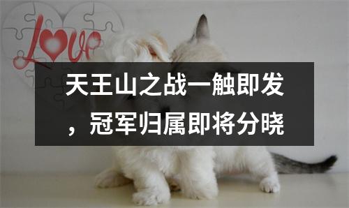 天王山之战一触即发，冠军归属即将分晓
