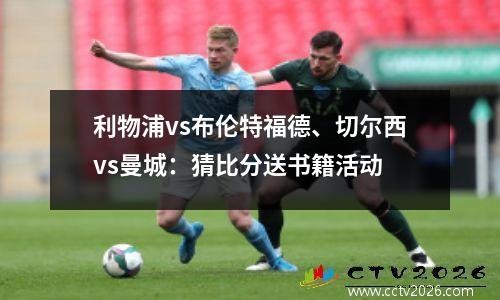 利物浦vs布伦特福德、切尔西vs曼城：猜比分送书籍活动