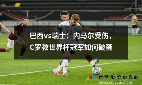 巴西vs瑞士：内马尔受伤，C罗教世界杯冠军如何破蛋