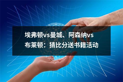 埃弗顿vs曼城、阿森纳vs布莱顿：猜比分送书籍活动