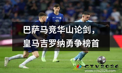 巴萨马竞华山论剑，皇马吉罗纳勇争榜首