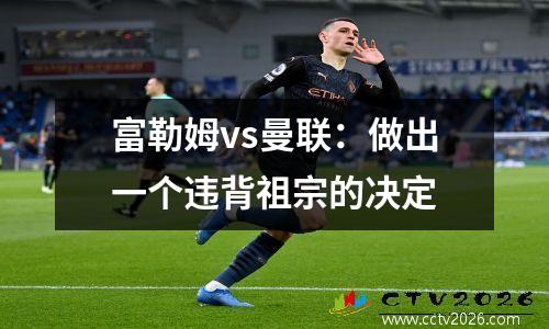 富勒姆vs曼联：做出一个违背祖宗的决定