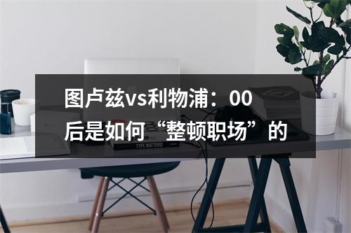 图卢兹vs利物浦：00后是如何“整顿职场”的